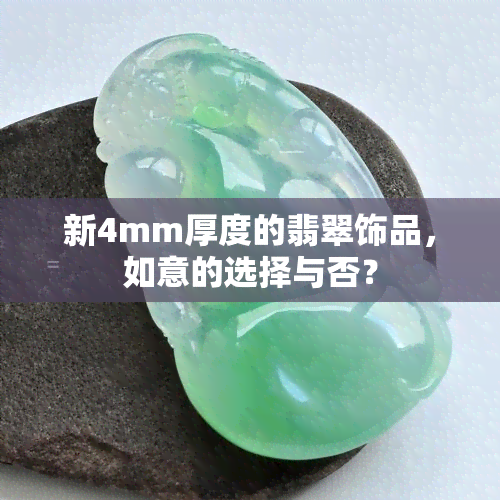 新4mm厚度的翡翠饰品，如意的选择与否？