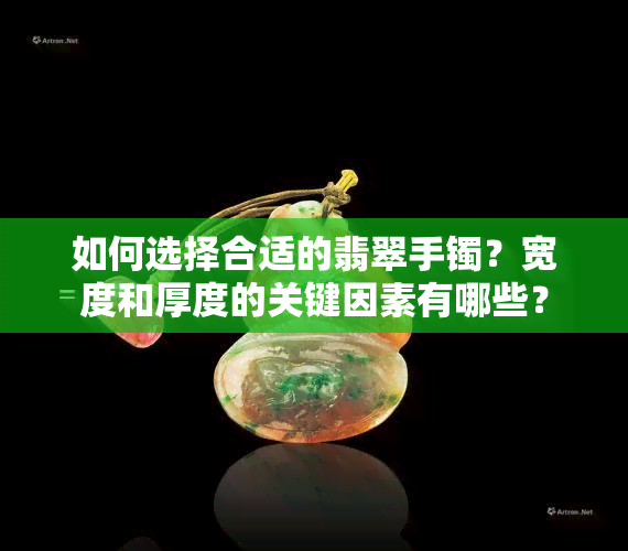 如何选择合适的翡翠手镯？宽度和厚度的关键因素有哪些？