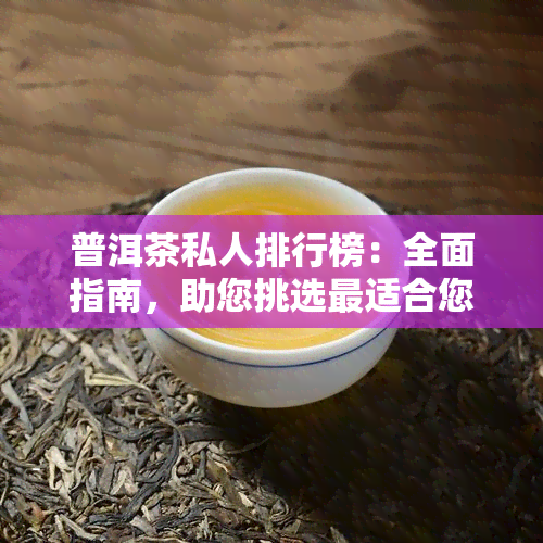 普洱茶私人排行榜：全面指南，助您挑选最适合您的茶叶