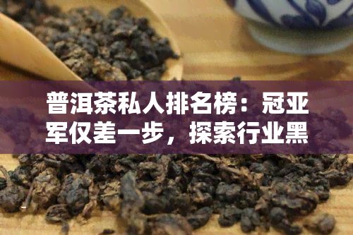 普洱茶私人排名榜：冠亚军仅差一步，探索行业黑马与领导者