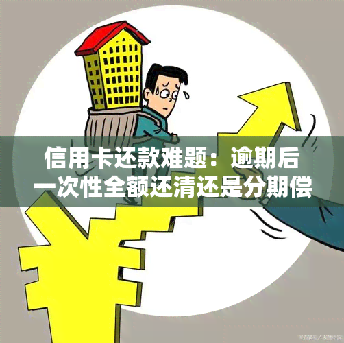 信用卡还款难题：逾期后一次性全额还清还是分期偿还？