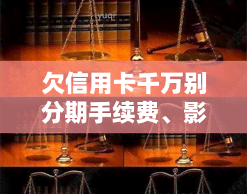 欠信用卡千万别分期手续费、影响及提前还款问题，分期几期合适？