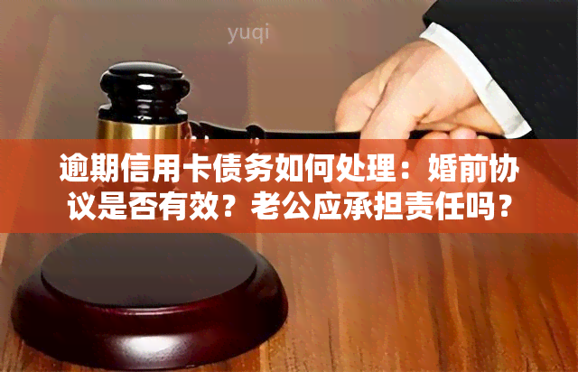 逾期信用卡债务如何处理：婚前协议是否有效？老公应承担责任吗？