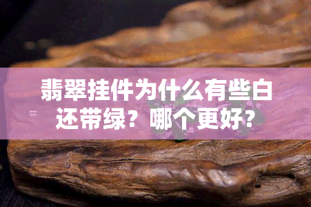 翡翠挂件为什么有些白还带绿？哪个更好？