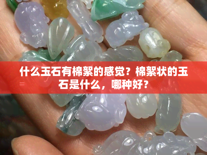 什么玉石有棉絮的感觉？棉絮状的玉石是什么，哪种好？