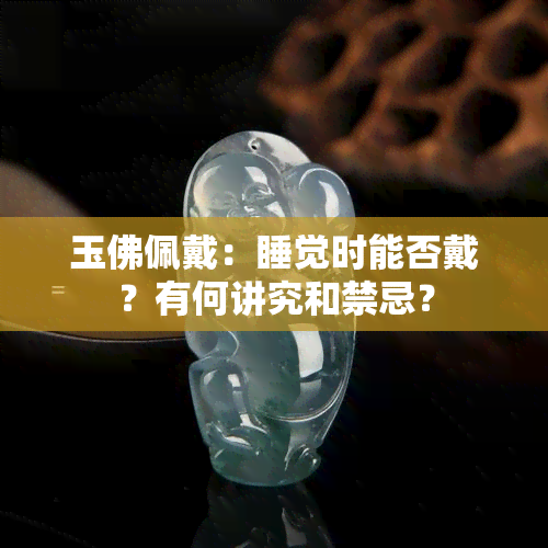 玉佛佩戴：睡觉时能否戴？有何讲究和禁忌？