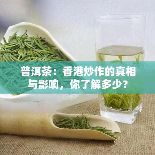 普洱茶：炒作的真相与影响，你了解多少？