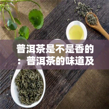 普洱茶是不是香的：普洱茶的味道及其是否香甜