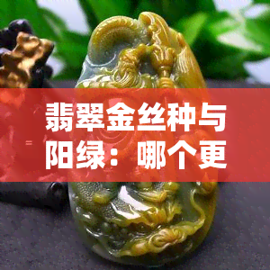 翡翠金丝种与阳绿：哪个更珍贵？