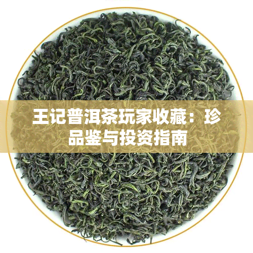 王记普洱茶玩家收藏：珍品鉴与投资指南