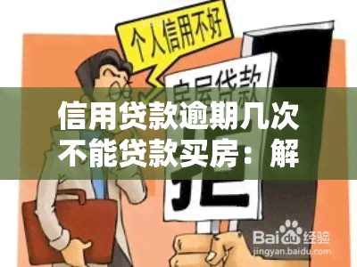 信用贷款逾期几次不能贷款买房：解决办法与时间