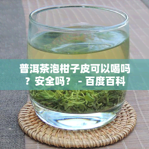 普洱茶泡柑子皮可以喝吗？安全吗？ - 百度百科