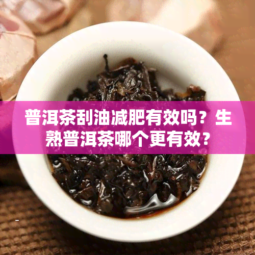 普洱茶刮油减肥有效吗？生熟普洱茶哪个更有效？