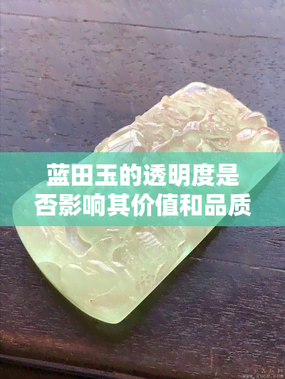 蓝田玉的透明度是否影响其价值和品质？如何判断蓝田玉的透明度？