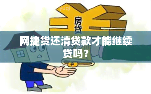 网捷货还清贷款才能继续贷吗？