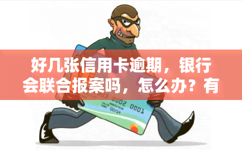 好几张信用卡逾期，银行会联合报案吗，怎么办？有平台能贷款吗？