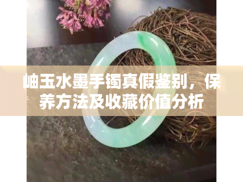 岫玉水墨手镯真假鉴别，保养方法及收藏价值分析