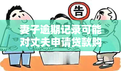 妻子逾期记录可能对丈夫申请贷款购房产生的影响及其解决方法全面解析