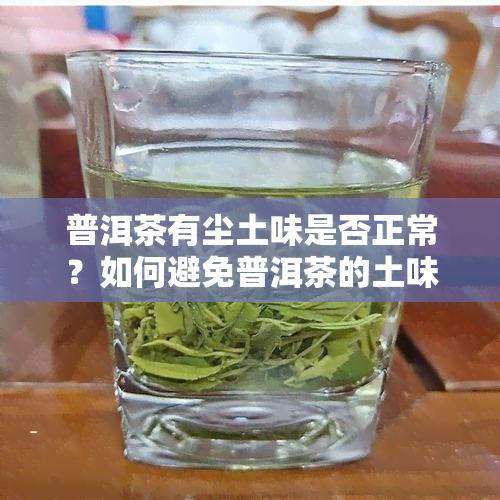 普洱茶有尘土味是否正常？如何避免普洱茶的土味问题？