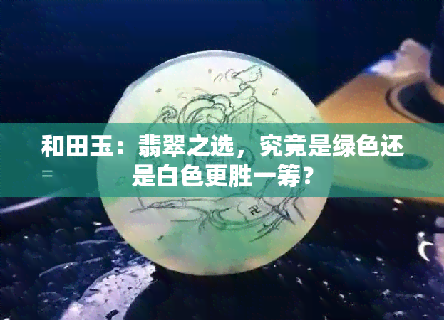 和田玉：翡翠之选，究竟是绿色还是白色更胜一筹？