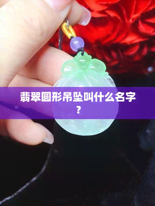 翡翠圆形吊坠叫什么名字？