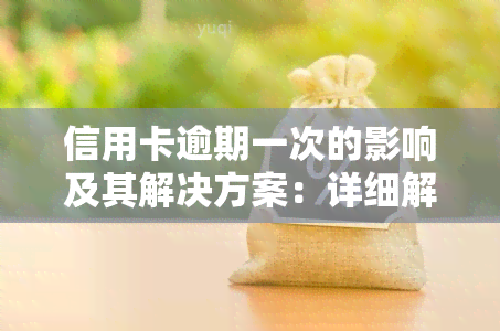 信用卡逾期一次的影响及其解决方案：详细解释、预防和补救措