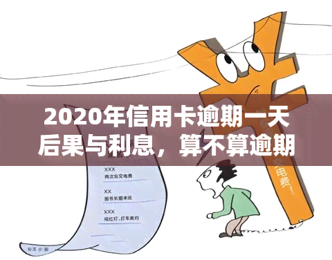 2020年信用卡逾期一天后果与利息，算不算逾期？2021年逾期1天的处理方式