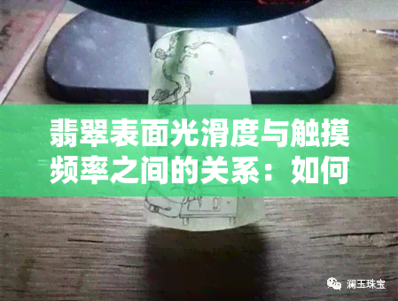 翡翠表面光滑度与触摸频率之间的关系：如何正确摸翡翠？