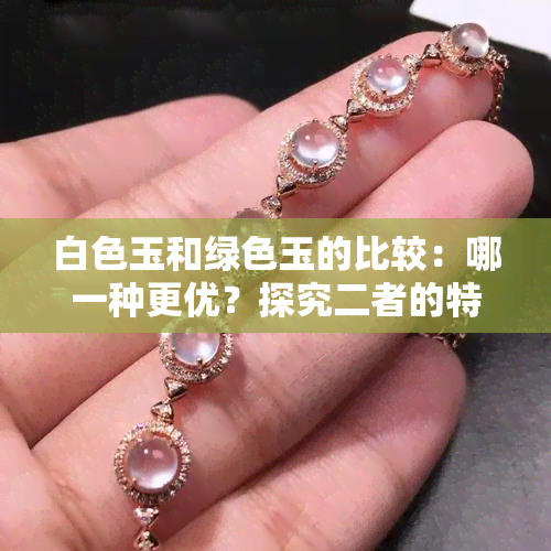 白色玉和绿色玉的比较：哪一种更优？探究二者的特点与选择建议