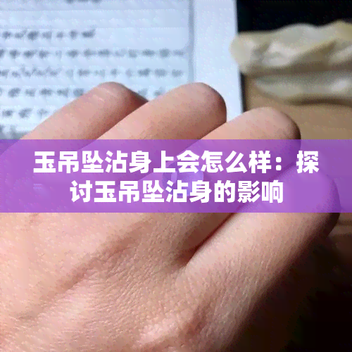 玉吊坠沾身上会怎么样：探讨玉吊坠沾身的影响