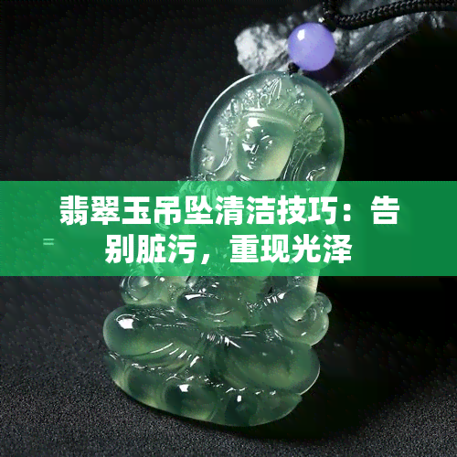 翡翠玉吊坠清洁技巧：告别脏污，重现光泽