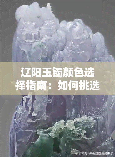 辽阳玉镯颜色选择指南：如何挑选适合您的玉石镯子？