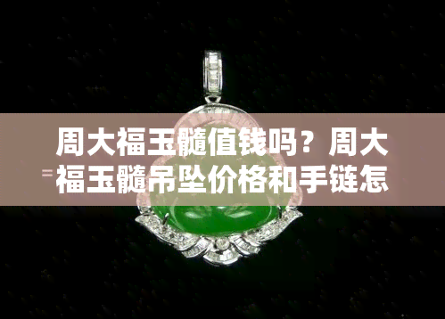 周大福玉髓值钱吗？周大福玉髓吊坠价格和手链怎么样？是真的吗？