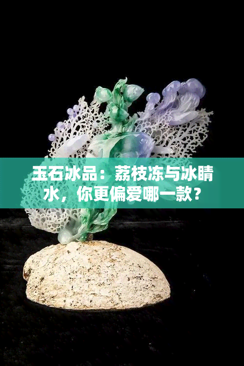 玉石冰品：荔枝冻与冰睛水，你更偏爱哪一款？