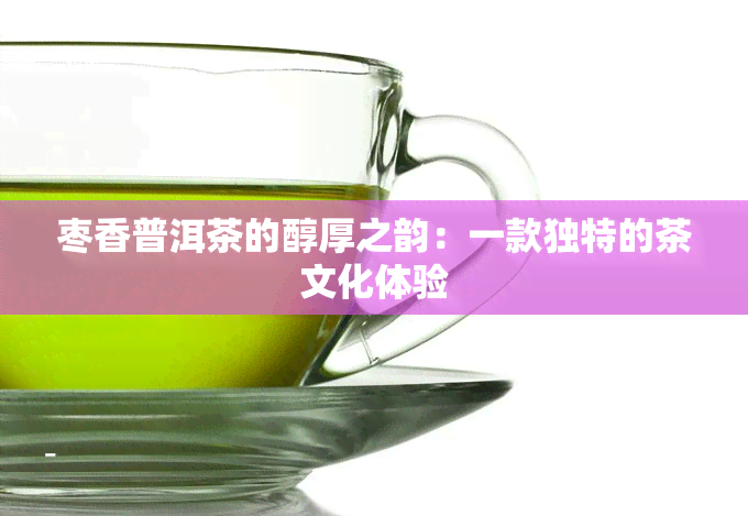 枣香普洱茶的醇厚之韵：一款独特的茶文化体验