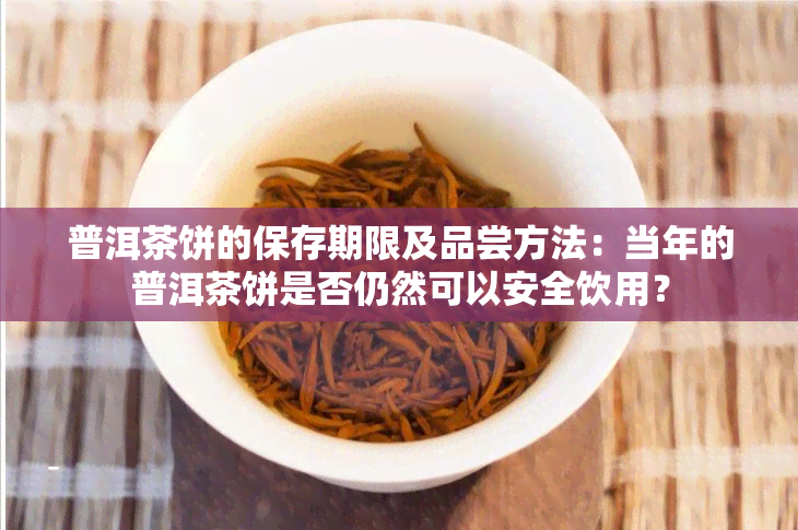 普洱茶饼的保存期限及品尝方法：当年的普洱茶饼是否仍然可以安全饮用？