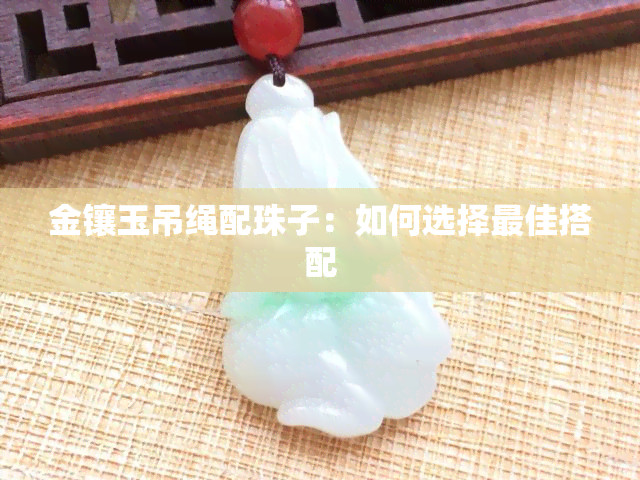 金镶玉吊绳配珠子：如何选择更佳搭配