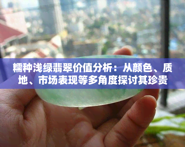 糯种浅绿翡翠价值分析：从颜色、质地、市场表现等多角度探讨其珍贵程度