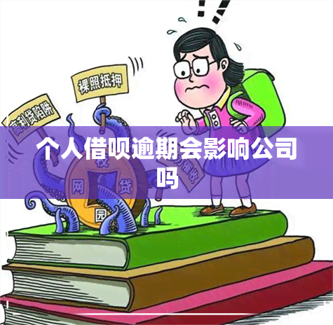 个人借呗逾期会影响公司吗