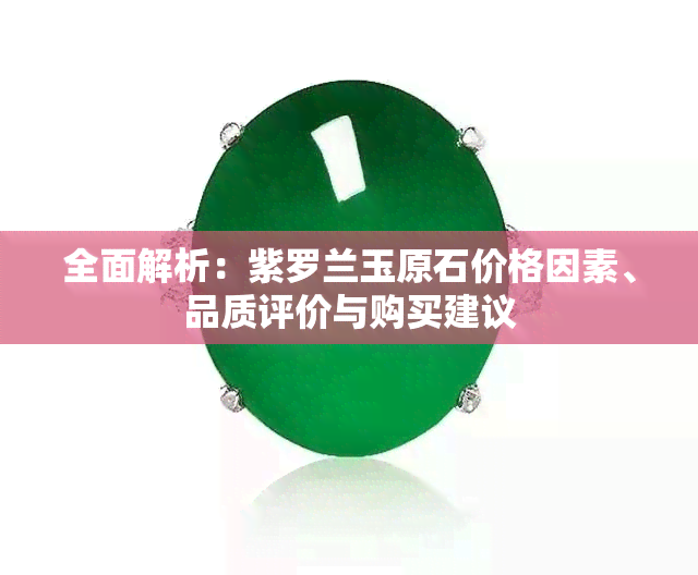 全面解析：紫罗兰玉原石价格因素、品质评价与购买建议