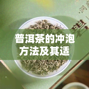 普洱茶的冲泡方法及其适用性：煮茶还是泡茶？哪种普洱茶适合煮饮？