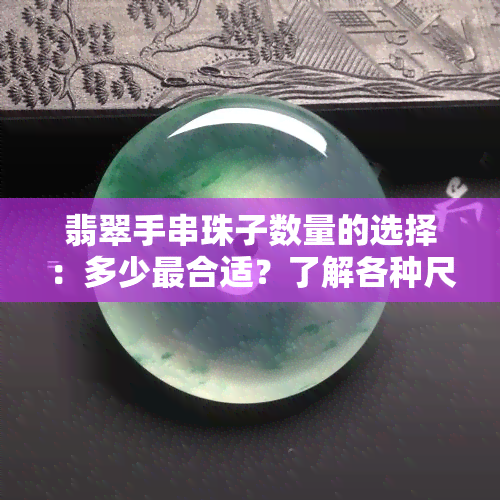 翡翠手串珠子数量的选择：多少最合适？了解各种尺寸和款式的优缺点