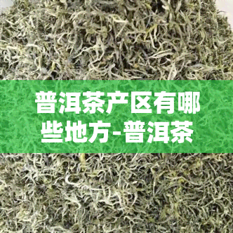 普洱茶产区有哪些地方-普洱茶产区有哪些地方好