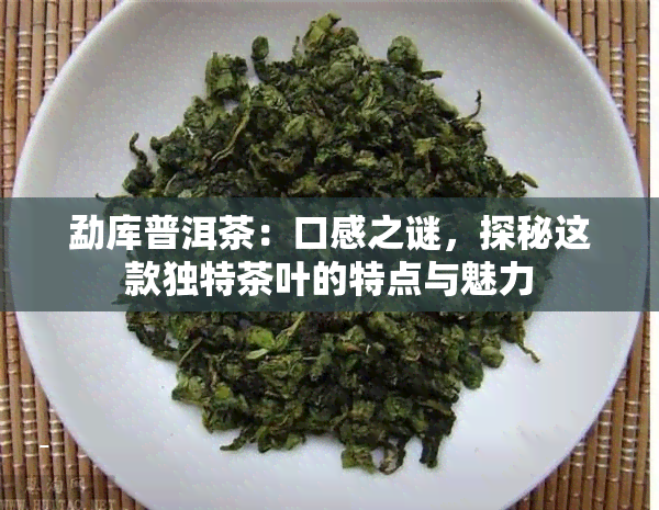 勐库普洱茶：口感之谜，探秘这款独特茶叶的特点与魅力