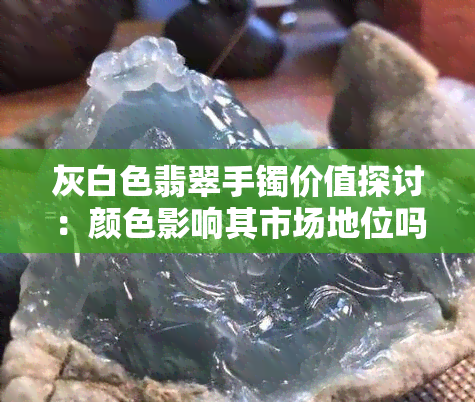 灰白色翡翠手镯价值探讨：颜色影响其市场地位吗？