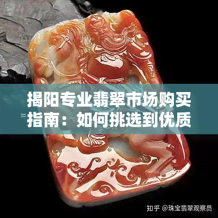 揭阳专业翡翠市场购买指南：如何挑选到优质翡翠