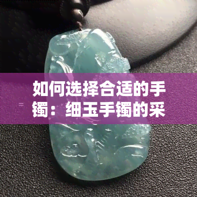 如何选择合适的手镯：细玉手镯的采购与品味