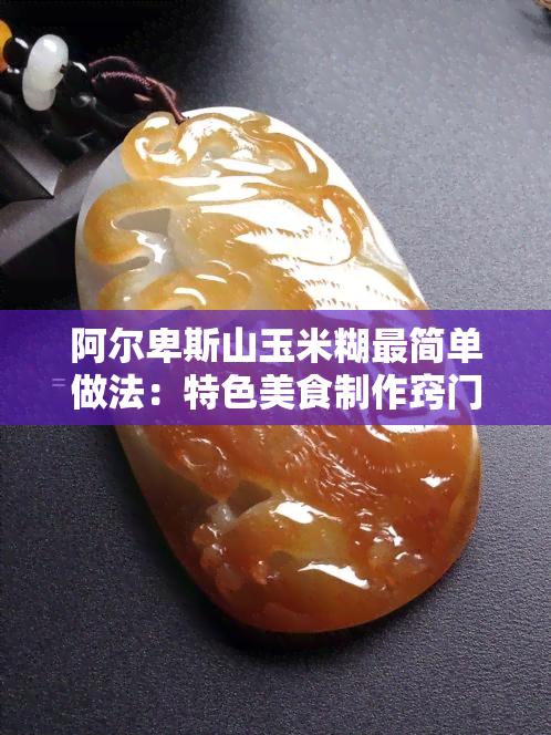 阿尔卑斯山玉米糊最简单做法：特色美食制作窍门与粗粮玉米糊的制作方法大全