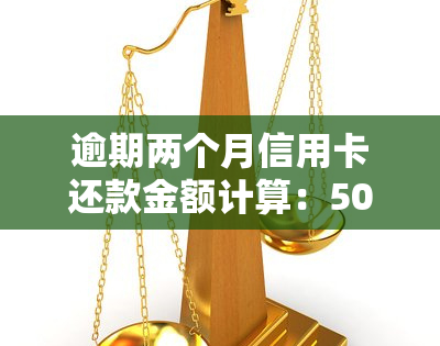 逾期两个月信用卡还款金额计算：5000元需要支付多少利息和滞纳金？