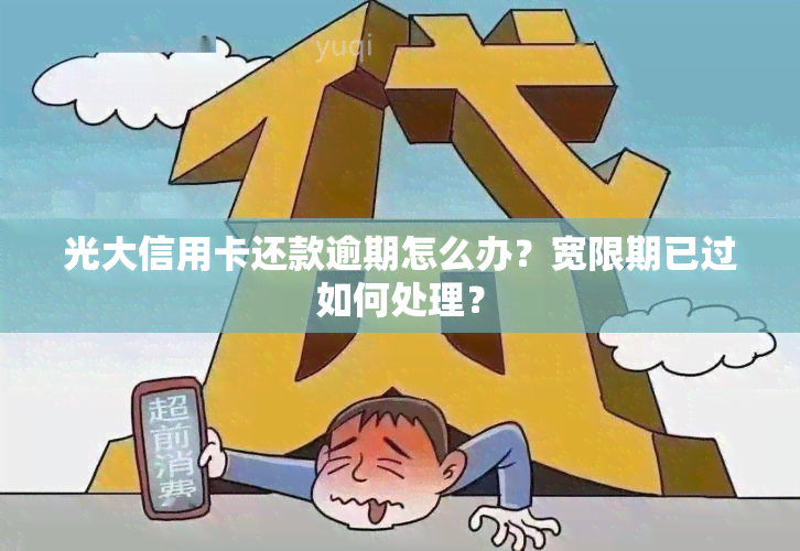 光大信用卡还款逾期怎么办？宽限期已过如何处理？